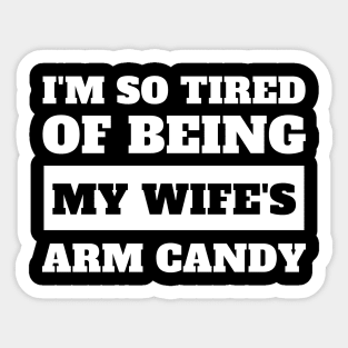 I'm So Tired Of Being My Wife's Arm Candy Sticker